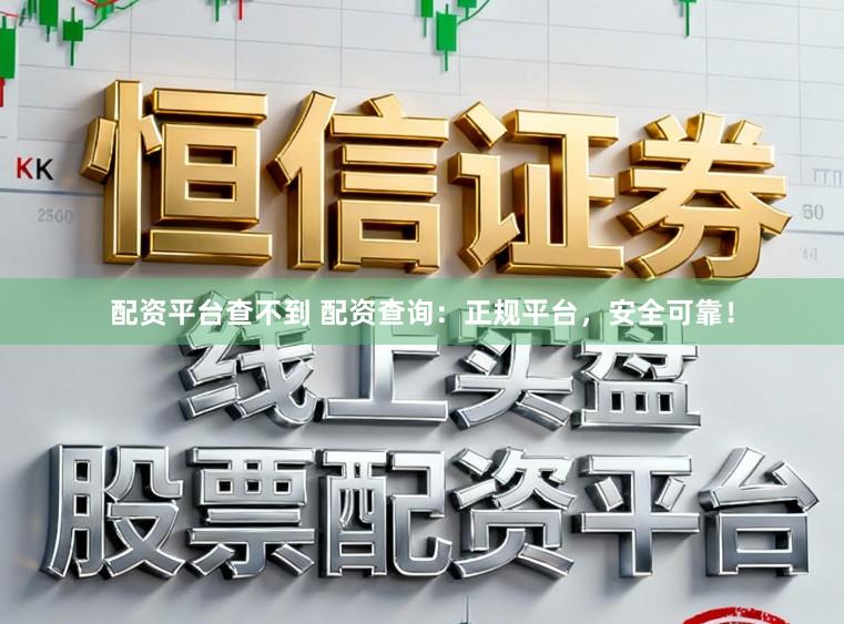 配资平台查不到 配资查询:正规平台,安全可靠!