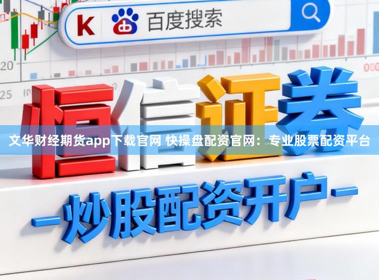 文华财经期货app下载官网 快操盘配资官网：专业股票配资平台