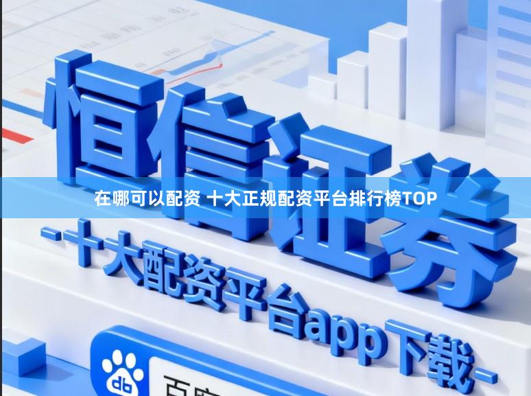 在哪可以配资 十大正规配资平台排行榜TOP