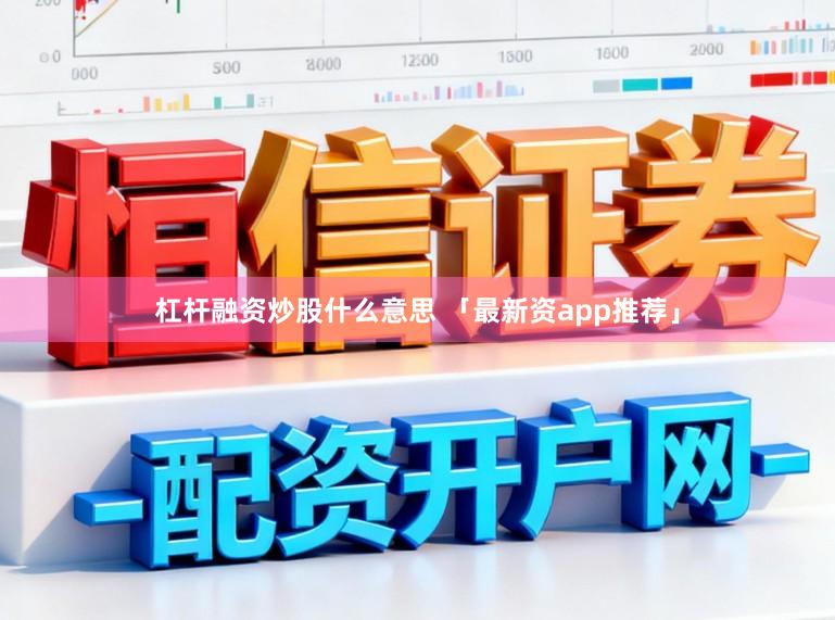 杠杆融资炒股什么意思 「最新资app推荐」