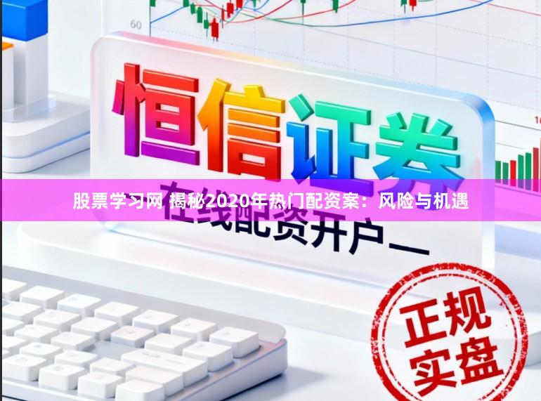 股票学习网 揭秘2020年热门配资案：风险与机遇