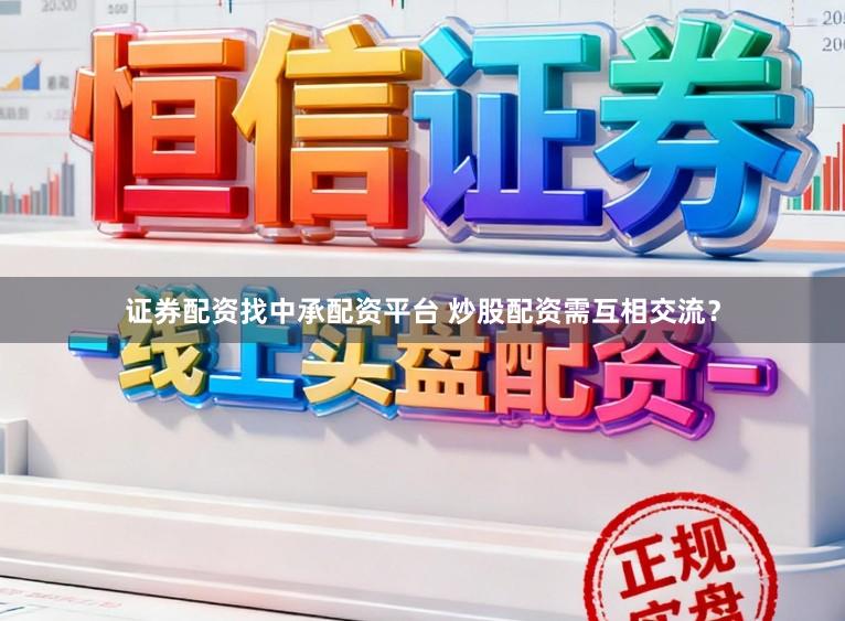 证券配资找中承配资平台 炒股配资需互相交流？