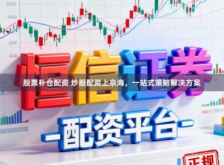 股票补仓配资 炒股配资上京海，一站式策略解决方案
