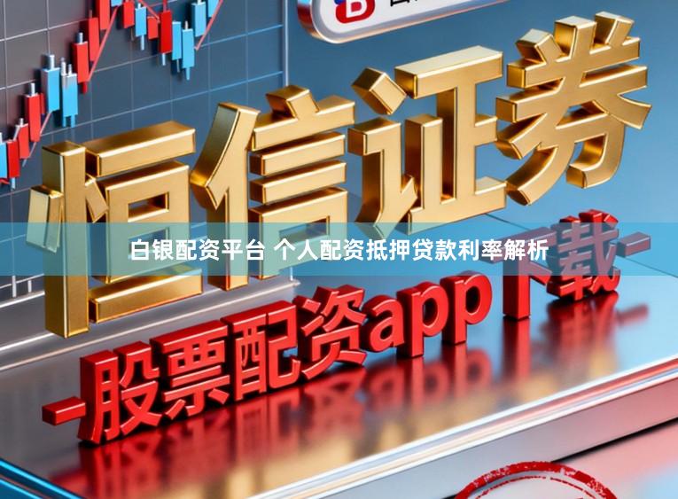 白银配资平台 个人配资抵押贷款利率解析