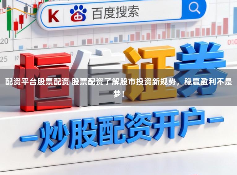 配资平台股票配资 股票配资了解股市投资新规势,稳赢盈利不是梦!