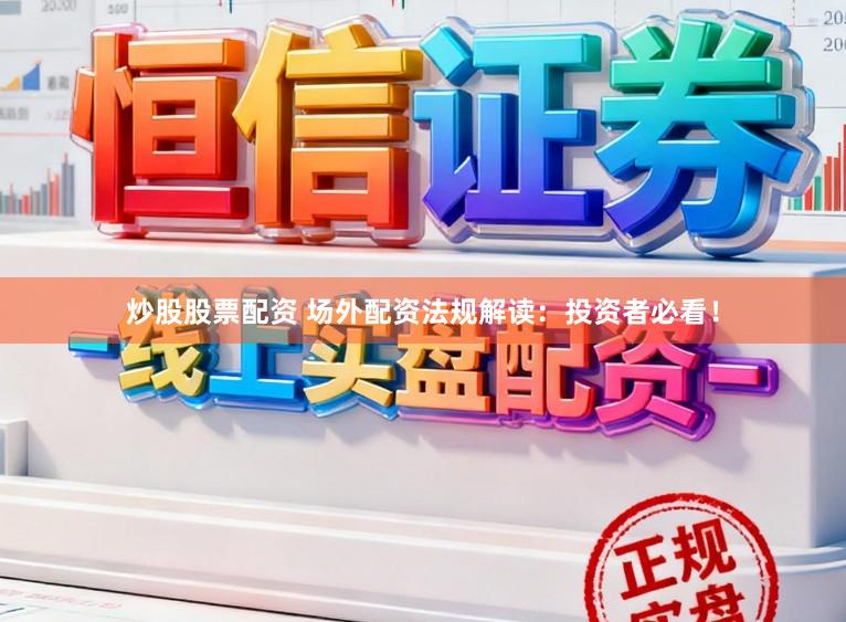 炒股股票配资 场外配资法规解读：投资者必看！