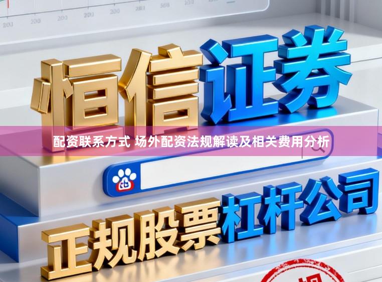 配资联系方式 场外配资法规解读及相关费用分析