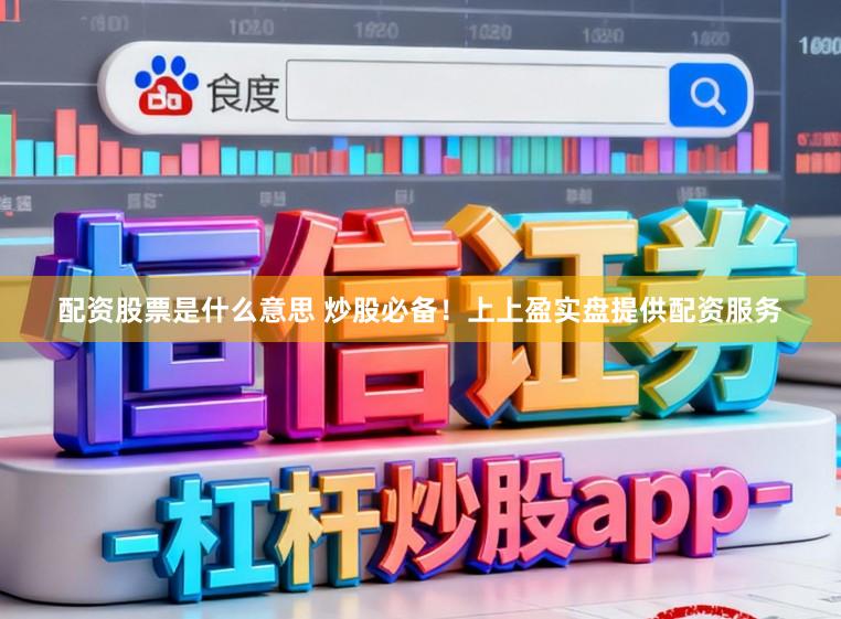 配资股票是什么意思 炒股必备！上上盈实盘提供配资服务