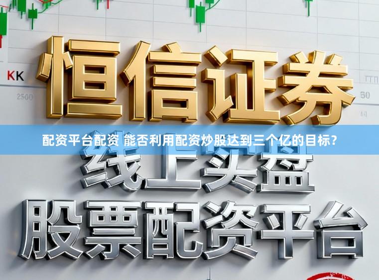 配资平台配资 能否利用配资炒股达到三个亿的目标？
