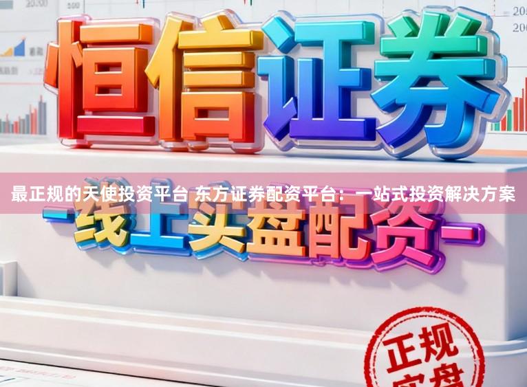 最正规的天使投资平台 东方证券配资平台：一站式投资解决方案