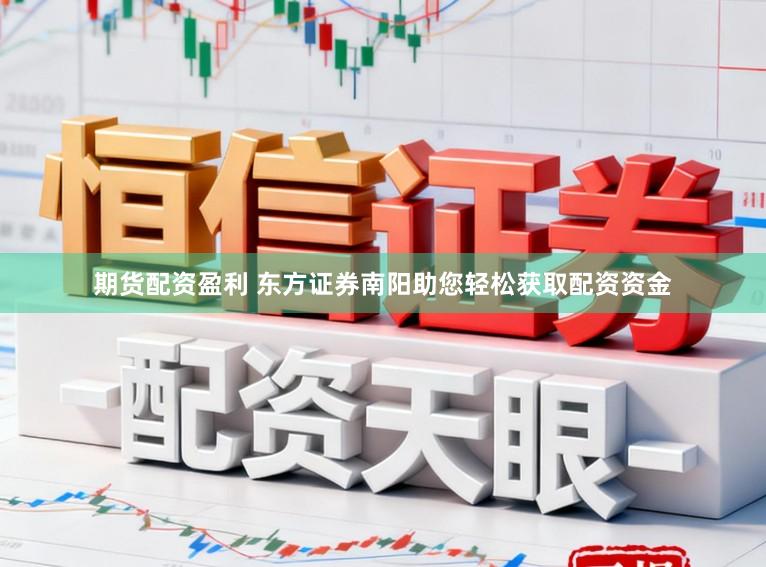 期货配资盈利 东方证券南阳助您轻松获取配资资金