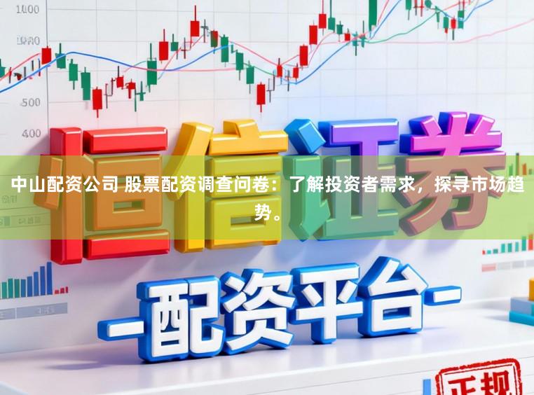 中山配资公司 股票配资调查问卷：了解投资者需求，探寻市场趋势。