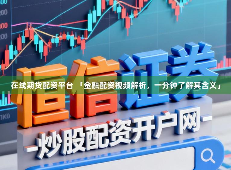 在线期货配资平台 「金融配资视频解析，一分钟了解其含义」