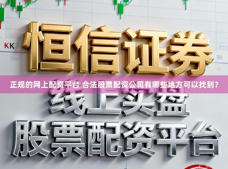 正规的网上配资平台 合法股票配资公司有哪些地方可以找到？
