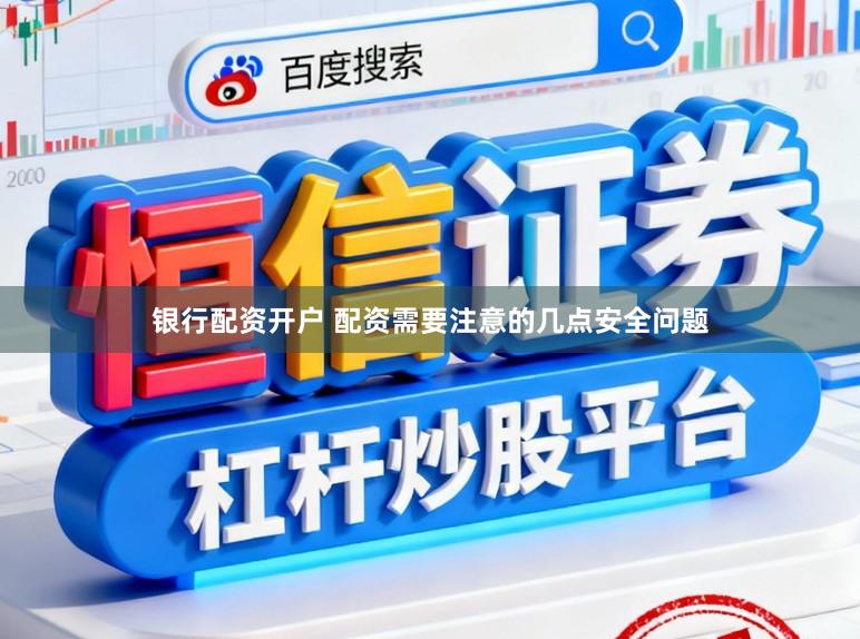 银行配资开户 配资需要注意的几点安全问题