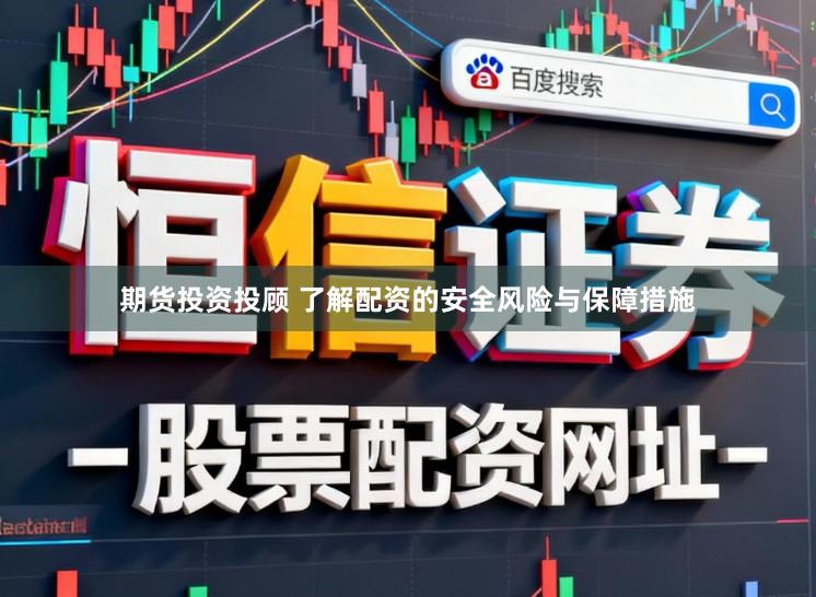期货投资投顾 了解配资的安全风险与保障措施