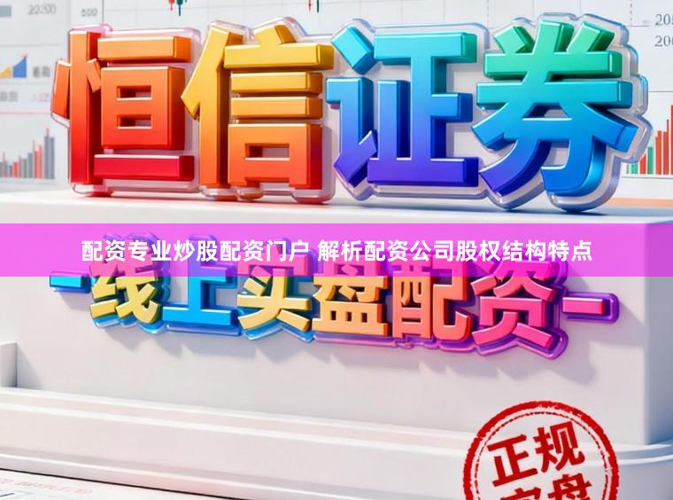 配资专业炒股配资门户 解析配资公司股权结构特点