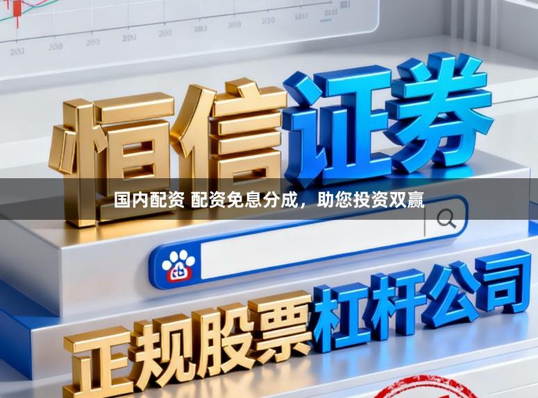 国内配资 配资免息分成，助您投资双赢