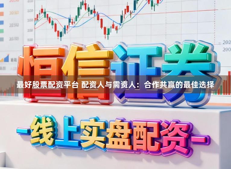 最好股票配资平台 配资人与需资人：合作共赢的最佳选择
