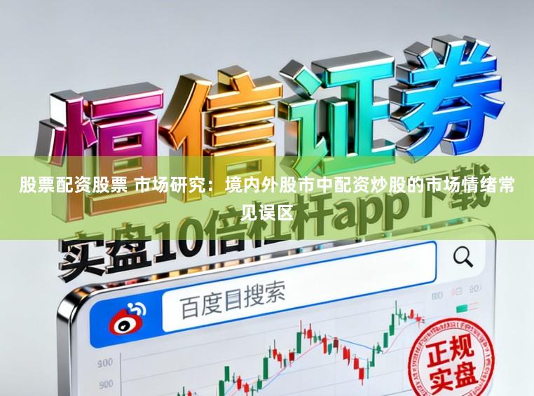 股票配资股票 市场研究：境内外股市中配资炒股的市场情绪常见误区