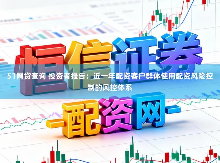 51网贷查询 投资者报告：近一年配资客户群体使用配资风险控制的风控体系