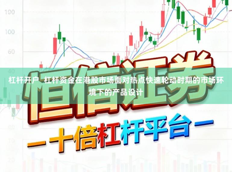 杠杆开户  杠杆资金在港股市场面对热点快速轮动时期的市场环境下的产品设计
