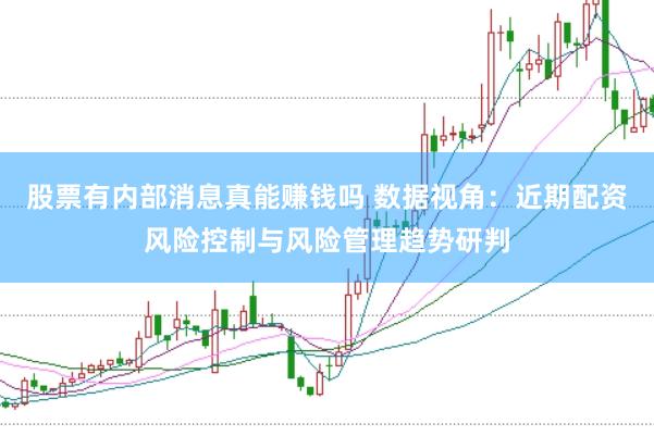 股票有内部消息真能赚钱吗 数据视角：近期配资风险控制与风险管理趋势研判