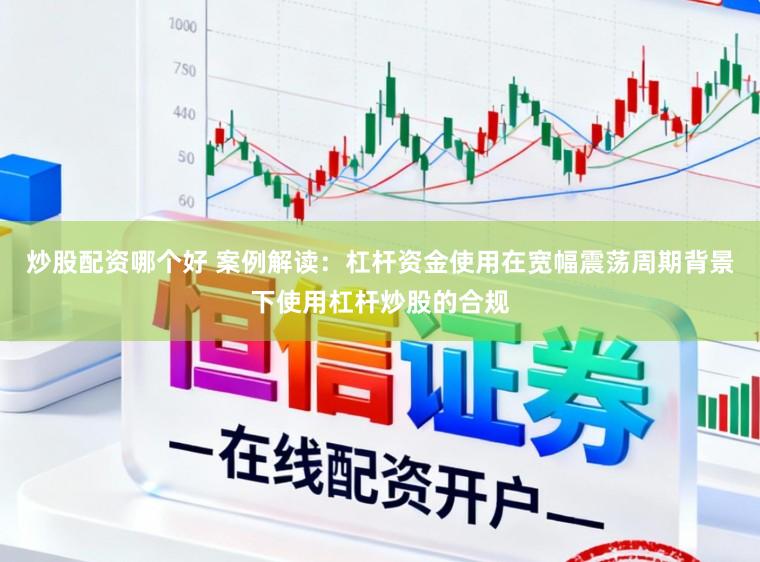 炒股配资哪个好 案例解读：杠杆资金使用在宽幅震荡周期背景下使用杠杆炒股的合规