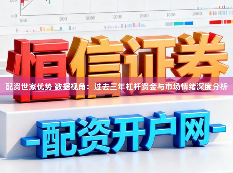 配资世家优势 数据视角：过去三年杠杆资金与市场情绪深度分析