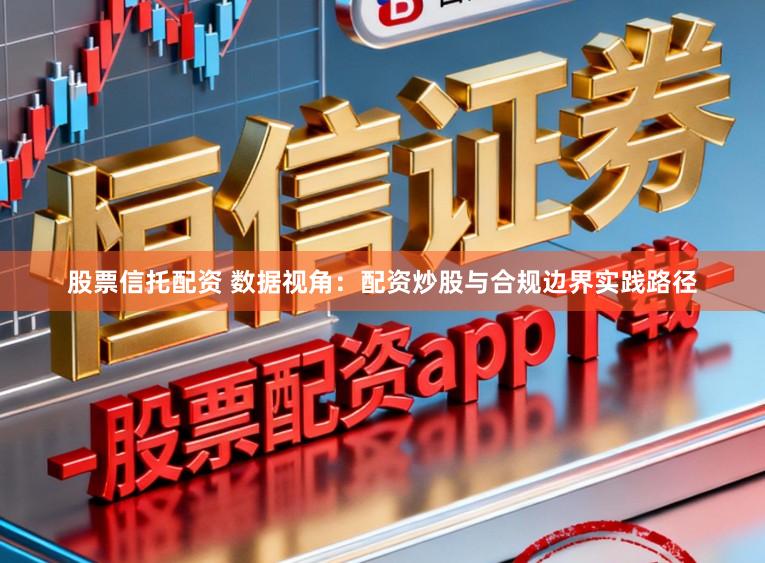 股票信托配资 数据视角：配资炒股与合规边界实践路径