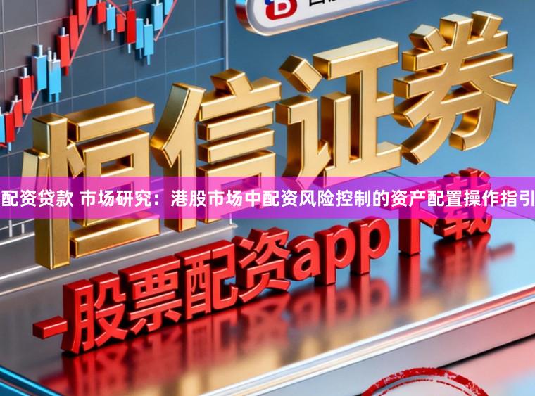 配资贷款 市场研究：港股市场中配资风险控制的资产配置操作指引