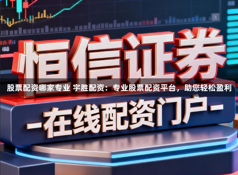 股票配资哪家专业 宇胜配资：专业股票配资平台，助您轻松盈利