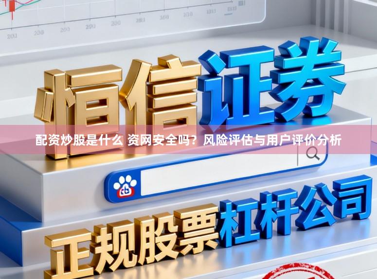 配资炒股是什么 资网安全吗？风险评估与用户评价分析
