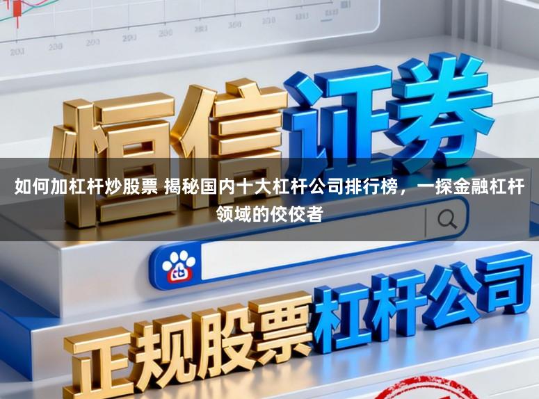 如何加杠杆炒股票 揭秘国内十大杠杆公司排行榜，一探金融杠杆领域的佼佼者
