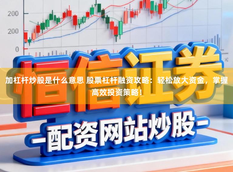 加杠杆炒股是什么意思 股票杠杆融资攻略：轻松放大资金，掌握高效投资策略！