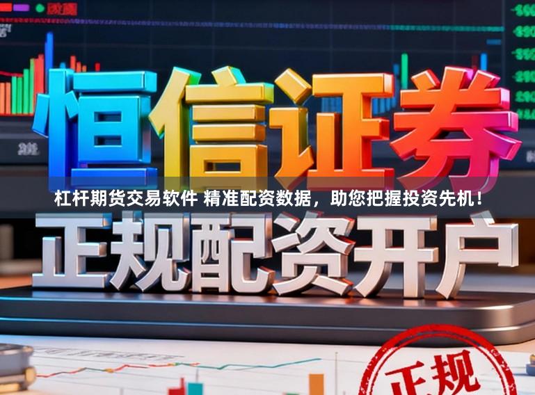 杠杆期货交易软件 精准配资数据，助您把握投资先机！