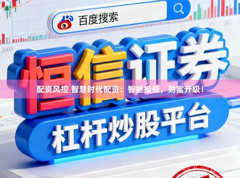 配资风控 智慧时代配资：智能投资，财富升级！