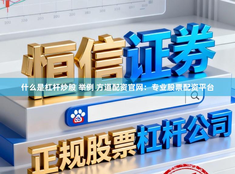 什么是杠杆炒股 举例 方道配资官网：专业股票配资平台