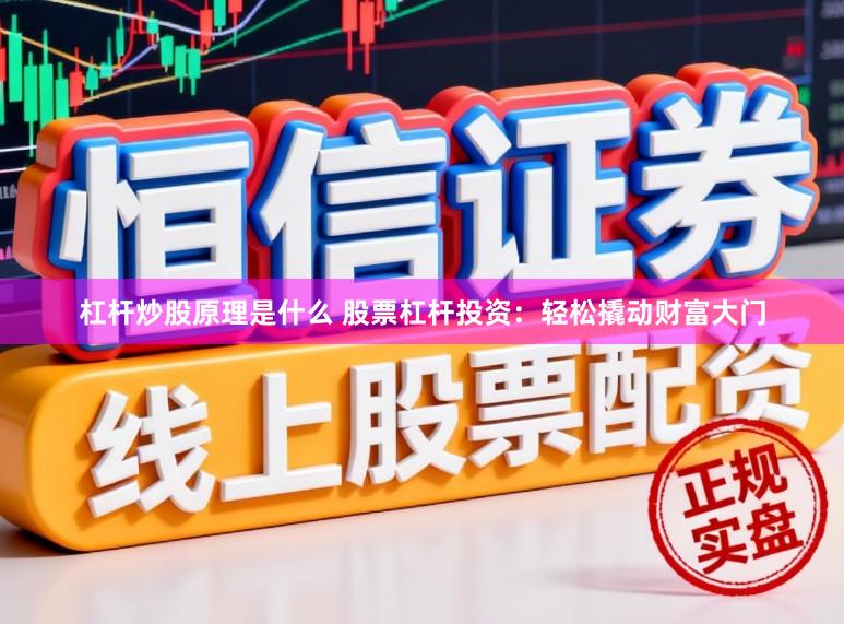 杠杆炒股原理是什么 股票杠杆投资：轻松撬动财富大门