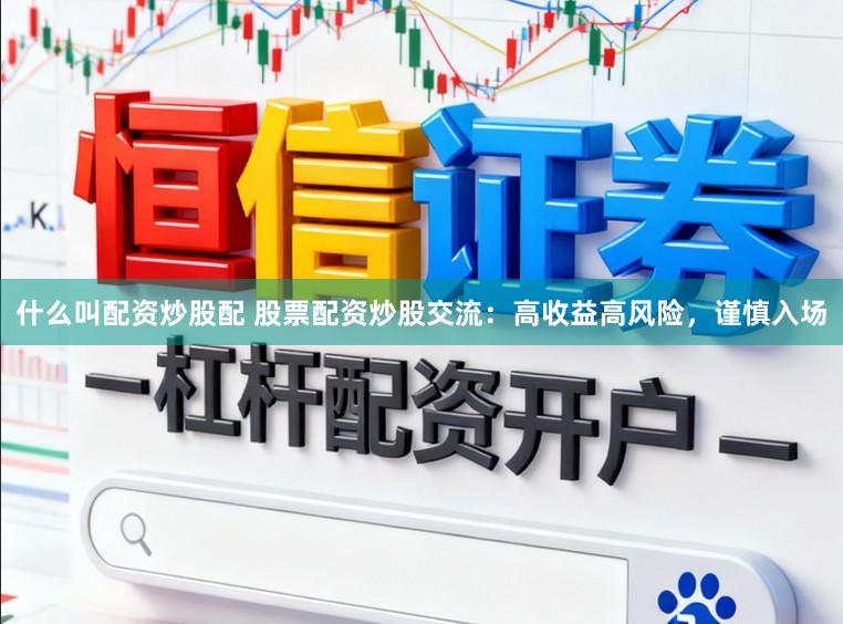 什么叫配资炒股配 股票配资炒股交流：高收益高风险，谨慎入场