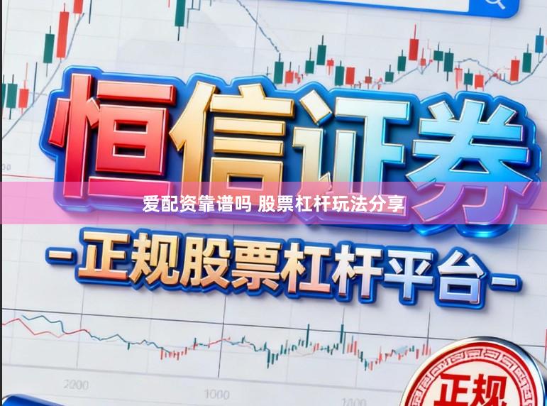 爱配资靠谱吗 股票杠杆玩法分享