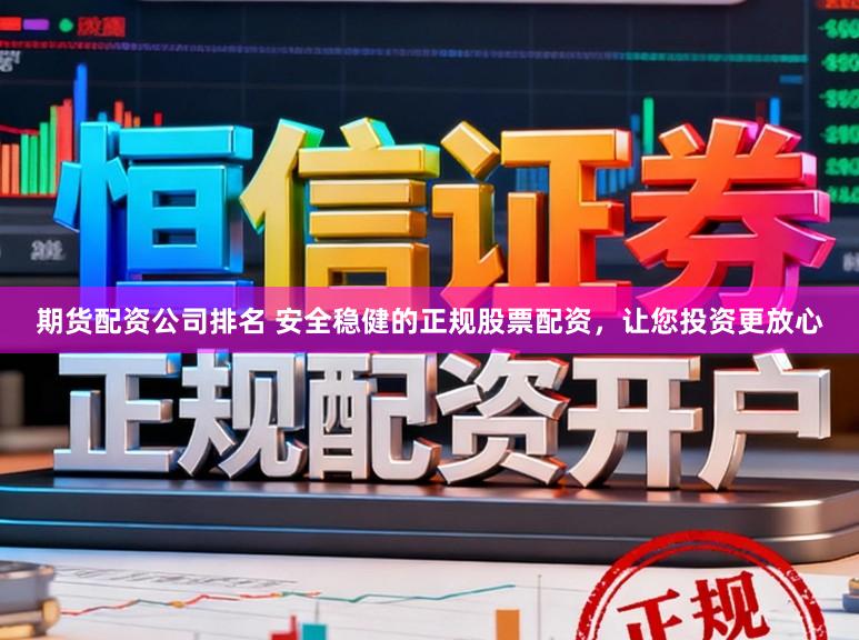 期货配资公司排名 安全稳健的正规股票配资，让您投资更放心