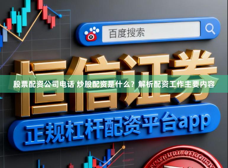 股票配资公司电话 炒股配资是什么？解析配资工作主要内容
