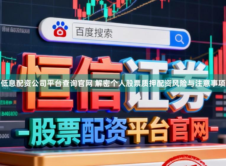 低息配资公司平台查询官网 解密个人股票质押配资风险与注意事项