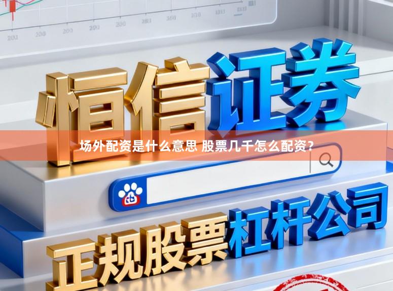 场外配资是什么意思 股票几千怎么配资？