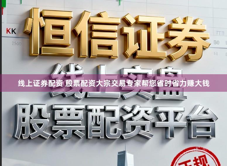 线上证券配资 股票配资大宗交易专家帮您省时省力赚大钱