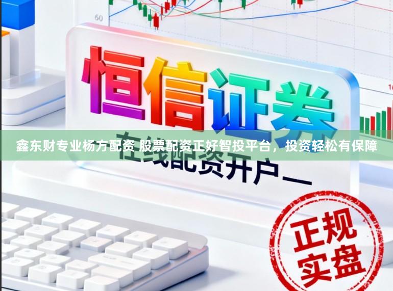 鑫东财专业杨方配资 股票配资正好智投平台，投资轻松有保障