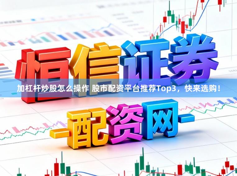 加杠杆炒股怎么操作 股市配资平台推荐Top3，快来选购！