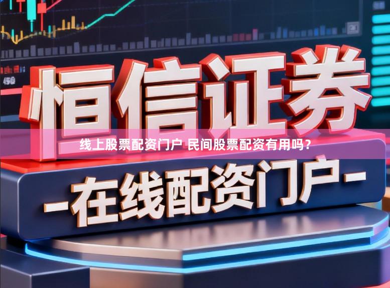 线上股票配资门户 民间股票配资有用吗？