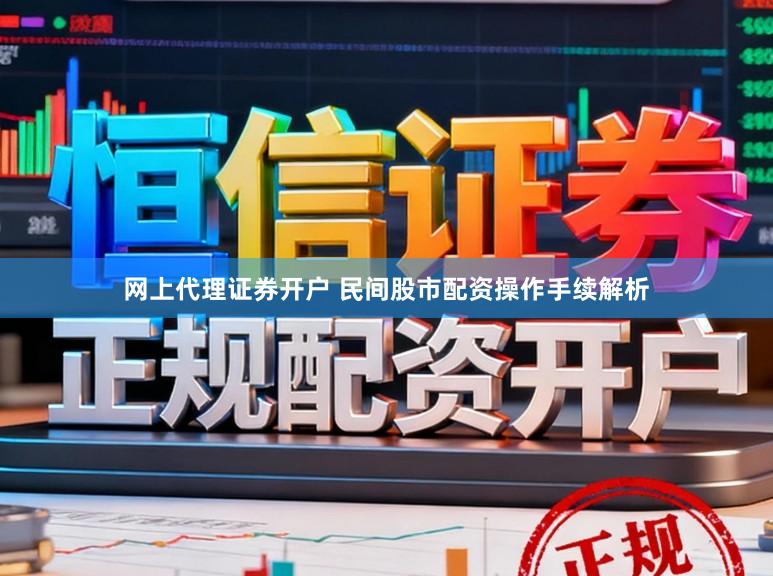 网上代理证券开户 民间股市配资操作手续解析